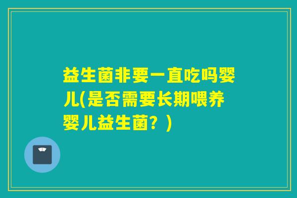 益生菌非要一直吃吗婴儿(是否需要长期喂养婴儿益生菌？)