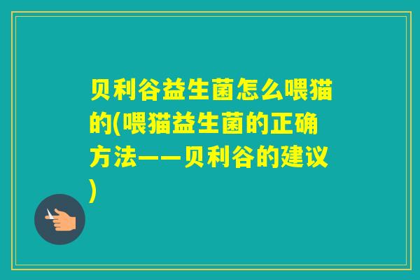 贝利谷益生菌怎么喂猫的(喂猫益生菌的正确方法——贝利谷的建议)