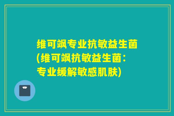 维可飒专业抗敏益生菌(维可飒抗敏益生菌：专业缓解敏感)