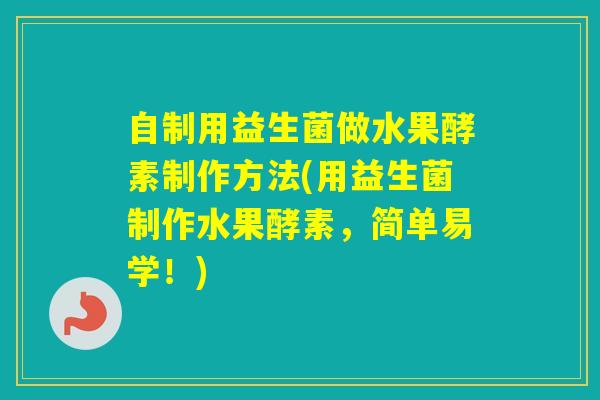 自制用益生菌做水果酵素制作方法(用益生菌制作水果酵素，简单易学！)