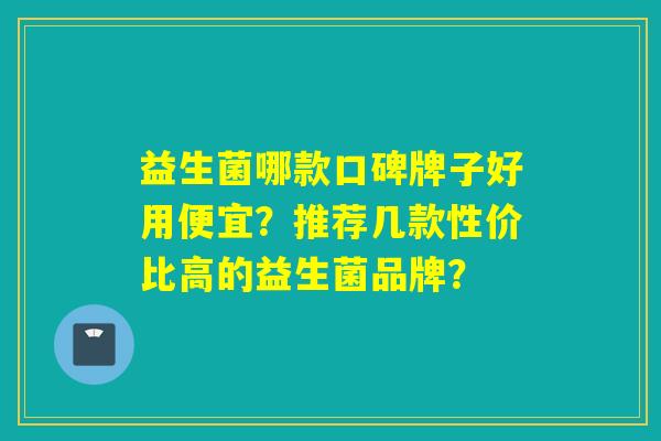 益生菌哪款口碑牌子好用便宜？推荐几款性价比高的益生菌品牌？