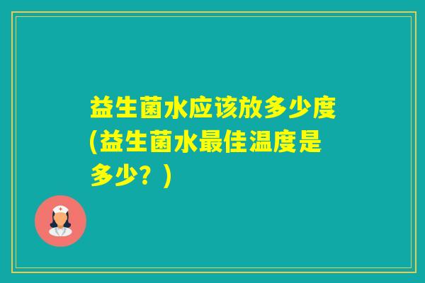 益生菌水应该放多少度(益生菌水佳温度是多少？)