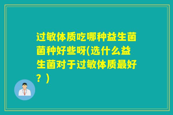 体质吃哪种益生菌菌种好些呀(选什么益生菌对于体质好？)