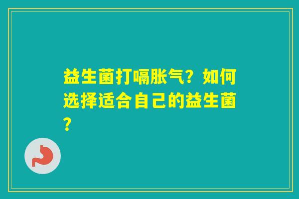 益生菌打嗝？如何选择适合自己的益生菌？