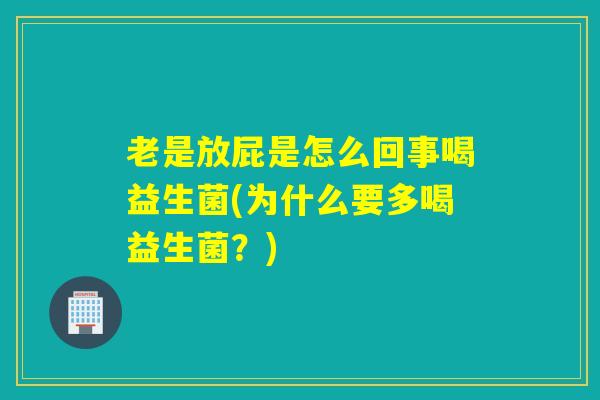 老是放屁是怎么回事喝益生菌(为什么要多喝益生菌？)