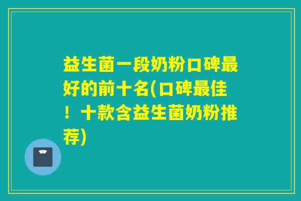 益生菌一段奶粉口碑好的前十名(口碑佳！十款含益生菌奶粉推荐)