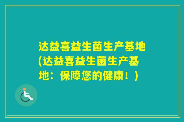 达益喜益生菌生产基地(达益喜益生菌生产基地：保障您的健康！)