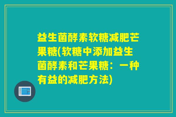 益生菌酵素软糖芒果糖(软糖中添加益生菌酵素和芒果糖：一种有益的方法)
