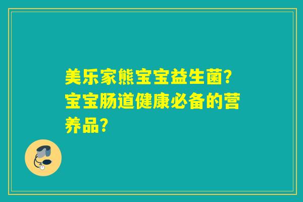 美乐家熊宝宝益生菌？宝宝肠道健康必备的营养品？