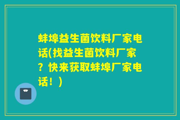 蚌埠益生菌饮料厂家电话(找益生菌饮料厂家？快来获取蚌埠厂家电话！)