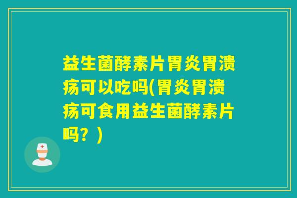 益生菌酵素片可以吃吗(可食用益生菌酵素片吗？)
