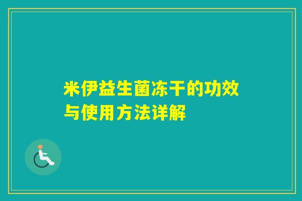 米伊益生菌冻干的功效与使用方法详解 米伊益生菌冻干的功效与使用方法详解