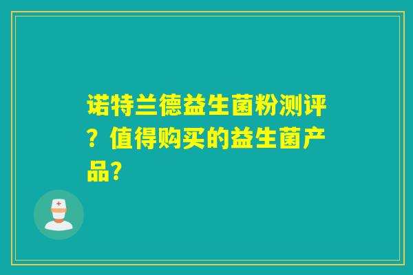诺特兰德益生菌粉测评？值得购买的益生菌产品？