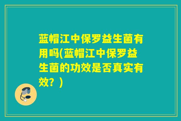 蓝帽江中保罗益生菌有用吗(蓝帽江中保罗益生菌的功效是否真实有效?) 蓝帽江中保罗益生菌有用吗(蓝帽江中保罗益生菌的功效是否真实有效?)