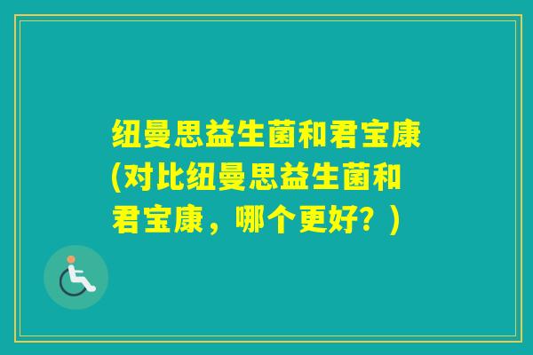 纽曼思益生菌和君宝康(对比纽曼思益生菌和君宝康，哪个更好？)
