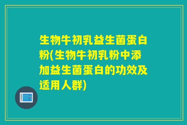 生物牛初乳益生菌蛋白粉(生物牛初乳粉中添加益生菌蛋白的功效及适用人群)