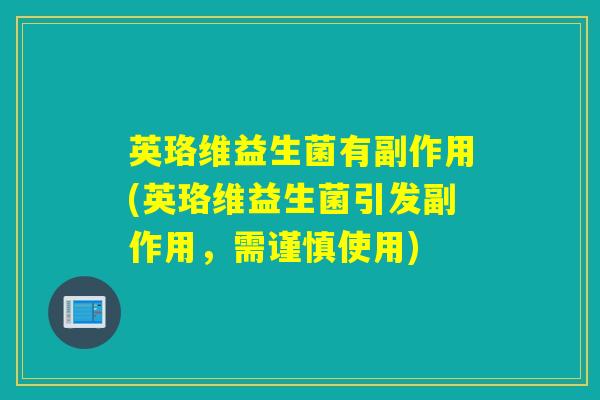 英珞维益生菌有副作用(英珞维益生菌引发副作用，需谨慎使用)