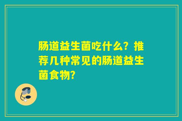 肠道益生菌吃什么？推荐几种常见的肠道益生菌食物？