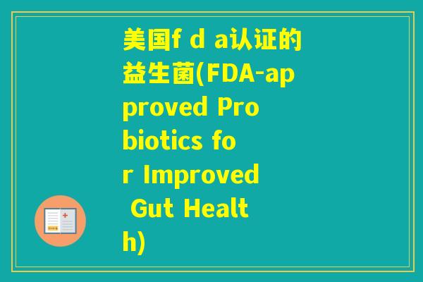 美国f d a认证的益生菌(FDA-approved Probiotics for Improved Gut Health) 美国f d a认证的益生菌(FDA-approved Probiotics for Improved Gut Health)