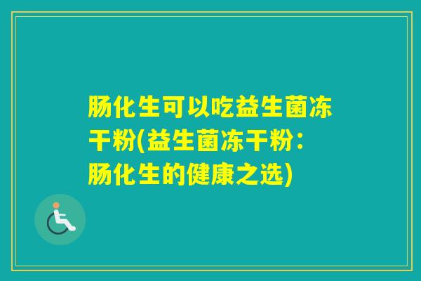 肠化生可以吃益生菌冻干粉(益生菌冻干粉：肠化生的健康之选)