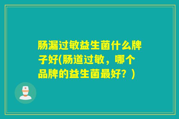 肠漏益生菌什么牌子好(肠道，哪个品牌的益生菌好？)