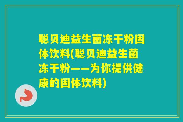 聪贝迪益生菌冻干粉固体饮料(聪贝迪益生菌冻干粉——为你提供健康的固体饮料)