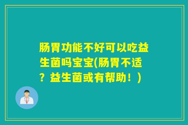 肠胃功能不好可以吃益生菌吗宝宝(肠胃不适?益生菌或有帮助!) 肠胃功能不好可以吃益生菌吗宝宝(肠胃不适?益生菌或有帮助!)
