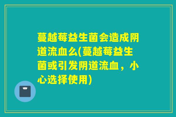 蔓越莓益生菌会造成流么(蔓越莓益生菌或引发流，小心选择使用)