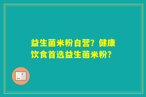 益生菌米粉自营?健康饮食首选益生菌米粉? 益生菌米粉自营?健康饮食首选益生菌米粉?