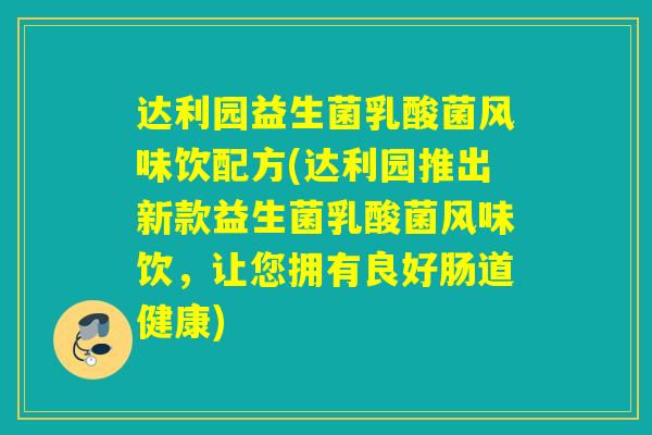 达利园益生菌乳酸菌风味饮配方(达利园推出新款益生菌乳酸菌风味饮，让您拥有良好肠道健康)