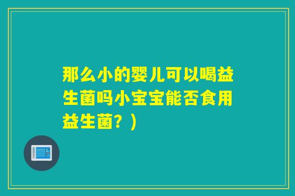 那么小的婴儿可以喝益生菌吗小宝宝能否食用益生菌？)
