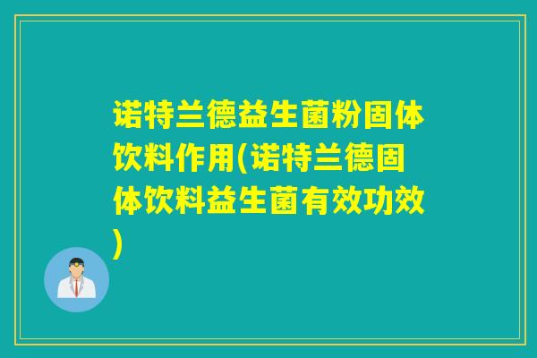 诺特兰德益生菌粉固体饮料作用(诺特兰德固体饮料益生菌有效功效)