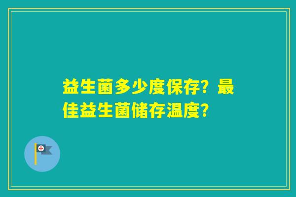益生菌多少度保存？佳益生菌储存温度？