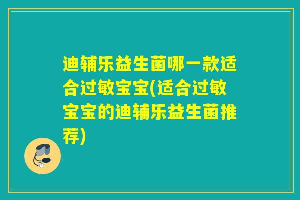 迪辅乐益生菌哪一款适合宝宝(适合宝宝的迪辅乐益生菌推荐)