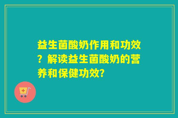 益生菌酸奶作用和功效？解读益生菌酸奶的营养和保健功效？