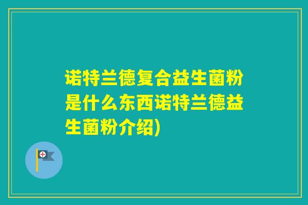 诺特兰德复合益生菌粉是什么东西诺特兰德益生菌粉介绍)