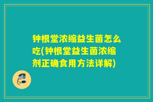 钟根堂浓缩益生菌怎么吃(钟根堂益生菌浓缩剂正确食用方法详解)