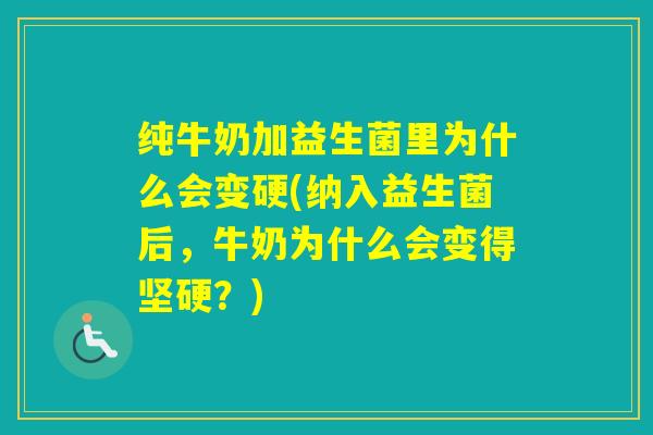 纯牛奶加益生菌里为什么会变硬(纳入益生菌后，牛奶为什么会变得坚硬？)