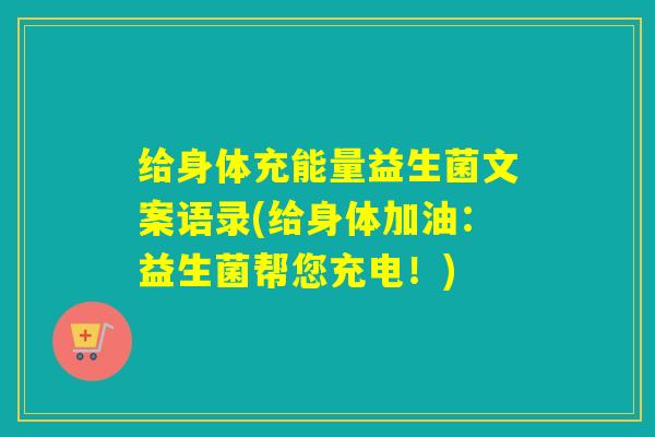 给身体充能量益生菌文案语录(给身体加油:益生菌帮您充电!) 给身体充能量益生菌文案语录(给身体加油:益生菌帮您充电!)