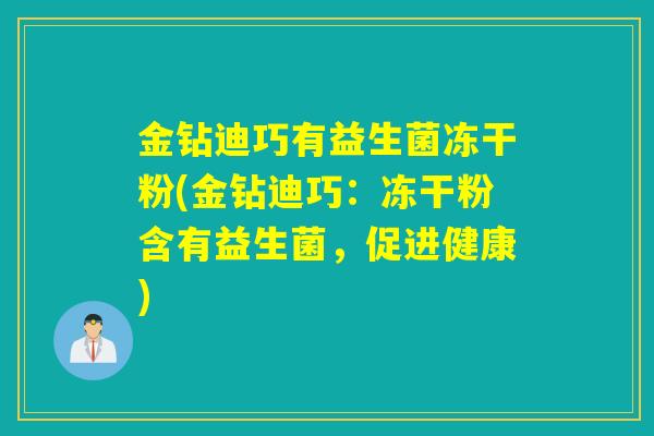 金钻迪巧有益生菌冻干粉(金钻迪巧：冻干粉含有益生菌，促进健康)