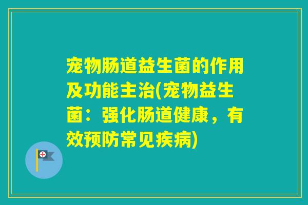 宠物肠道益生菌的作用及功能主(宠物益生菌：强化肠道健康，有效常见)