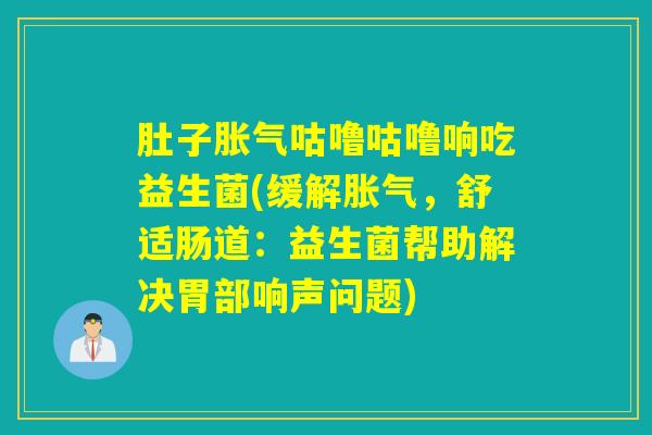 肚子咕噜咕噜响吃益生菌(缓解，舒适肠道：益生菌帮助解决胃部响声问题)