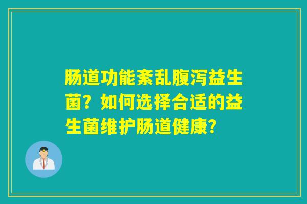 肠道功能紊乱益生菌？如何选择合适的益生菌维护肠道健康？