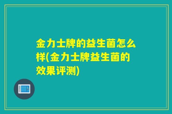 金力士牌的益生菌怎么样(金力士牌益生菌的效果评测)