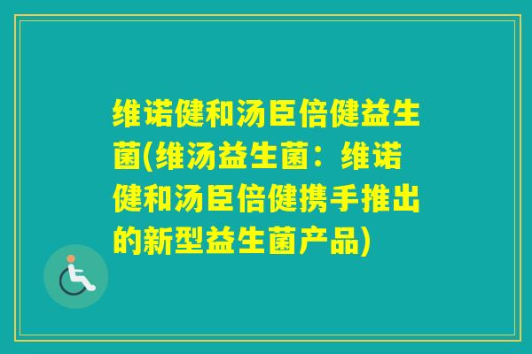 维诺健和汤臣倍健益生菌(维汤益生菌：维诺健和汤臣倍健携手推出的新型益生菌产品)