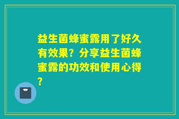 益生菌蜂蜜露用了好久有效果？分享益生菌蜂蜜露的功效和使用心得？