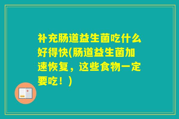 补充肠道益生菌吃什么好得快(肠道益生菌加速恢复，这些食物一定要吃！)