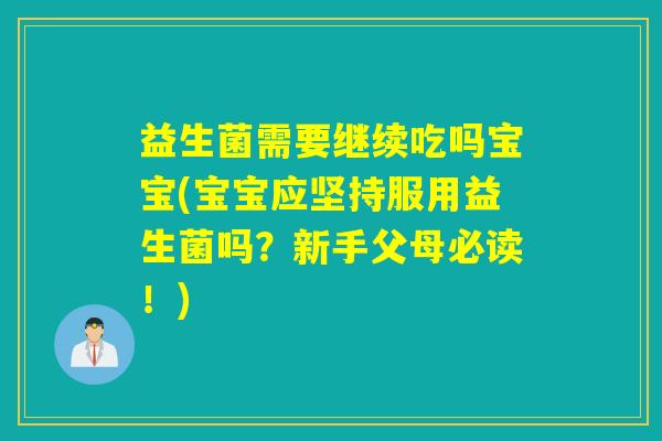益生菌需要继续吃吗宝宝(宝宝应坚持服用益生菌吗?新手父母必读!) 益生菌需要继续吃吗宝宝(宝宝应坚持服用益生菌吗?新手父母必读!)