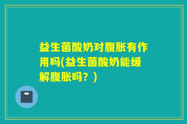 益生菌酸奶对有作用吗(益生菌酸奶能缓解吗?) 益生菌酸奶对有作用吗(益生菌酸奶能缓解吗?)