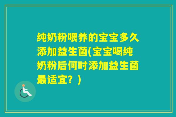 纯奶粉喂养的宝宝多久添加益生菌(宝宝喝纯奶粉后何时添加益生菌适宜?) 纯奶粉喂养的宝宝多久添加益生菌(宝宝喝纯奶粉后何时添加益生菌适宜?)